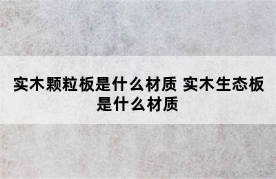 实木颗粒板是什么材质 实木生态板是什么材质